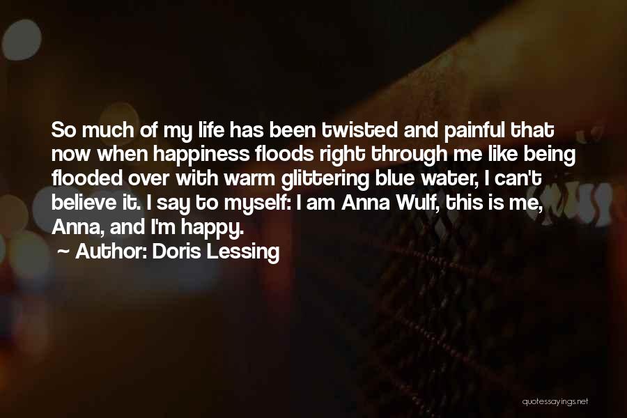 Doris Lessing Quotes: So Much Of My Life Has Been Twisted And Painful That Now When Happiness Floods Right Through Me Like Being