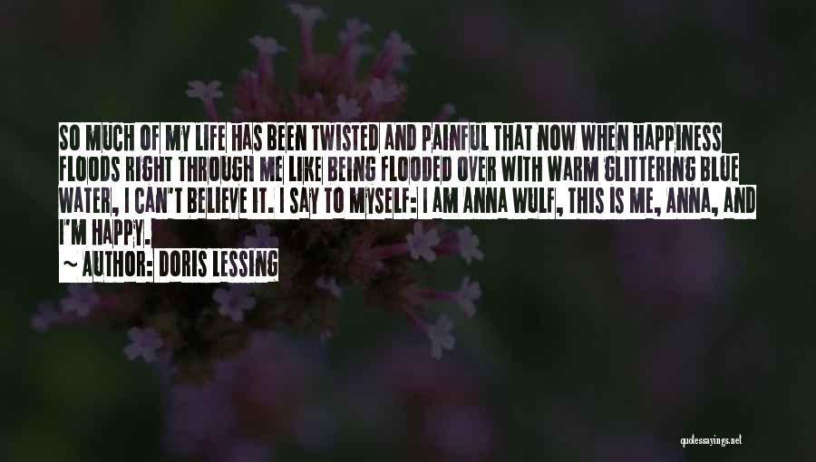 Doris Lessing Quotes: So Much Of My Life Has Been Twisted And Painful That Now When Happiness Floods Right Through Me Like Being