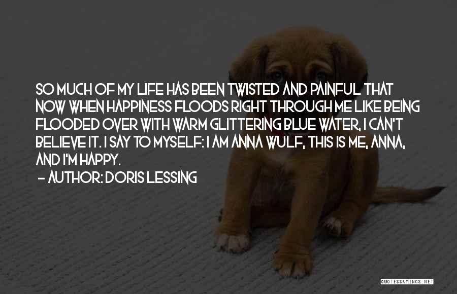 Doris Lessing Quotes: So Much Of My Life Has Been Twisted And Painful That Now When Happiness Floods Right Through Me Like Being