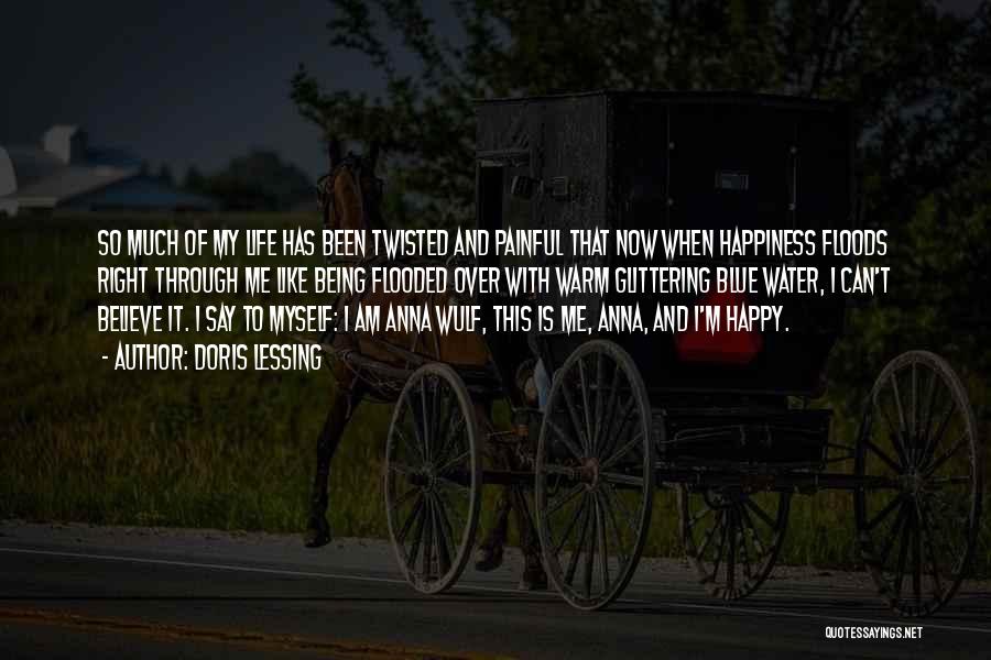 Doris Lessing Quotes: So Much Of My Life Has Been Twisted And Painful That Now When Happiness Floods Right Through Me Like Being