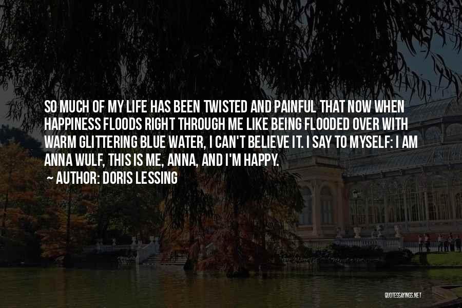 Doris Lessing Quotes: So Much Of My Life Has Been Twisted And Painful That Now When Happiness Floods Right Through Me Like Being