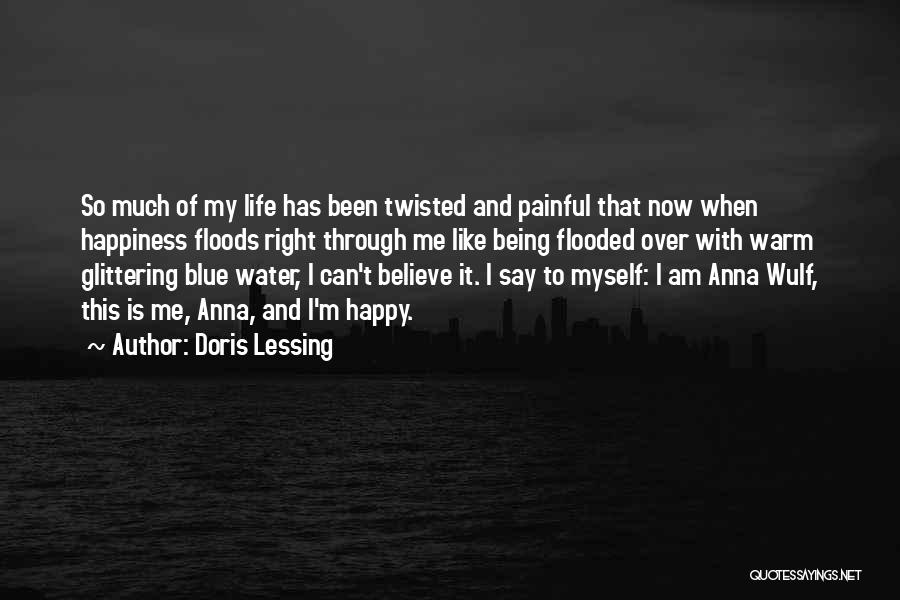 Doris Lessing Quotes: So Much Of My Life Has Been Twisted And Painful That Now When Happiness Floods Right Through Me Like Being