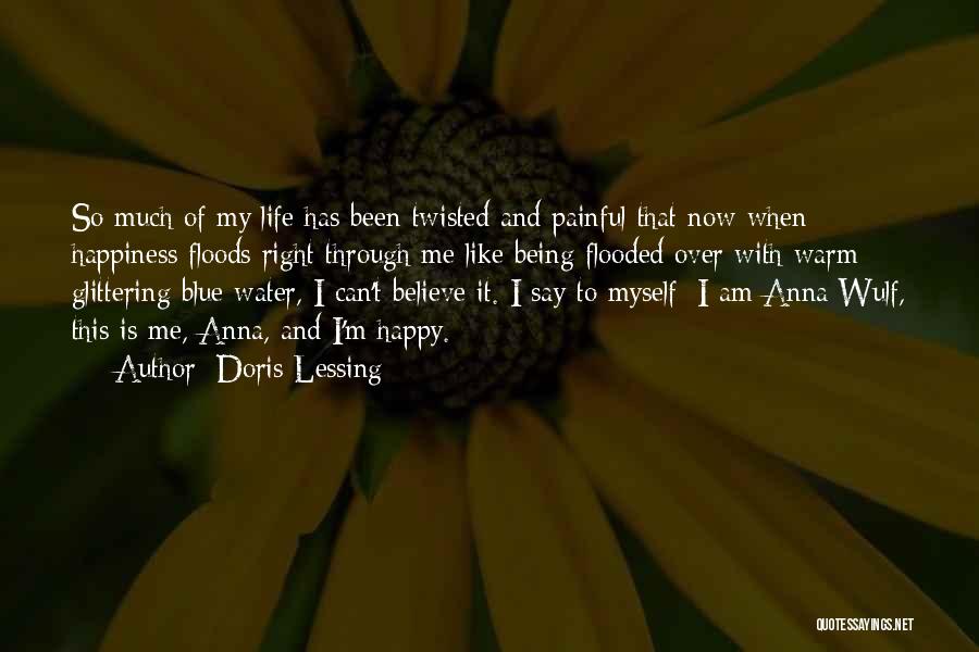 Doris Lessing Quotes: So Much Of My Life Has Been Twisted And Painful That Now When Happiness Floods Right Through Me Like Being