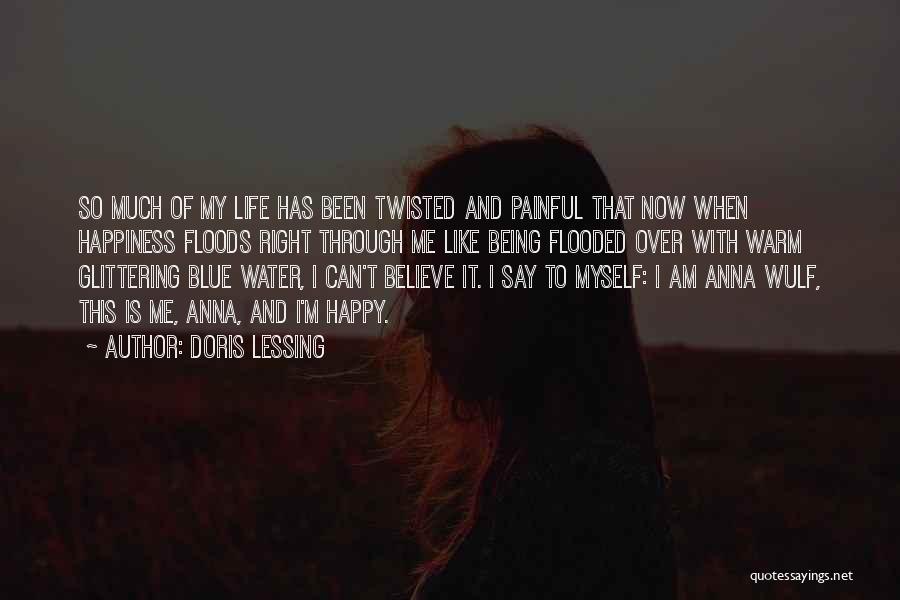 Doris Lessing Quotes: So Much Of My Life Has Been Twisted And Painful That Now When Happiness Floods Right Through Me Like Being
