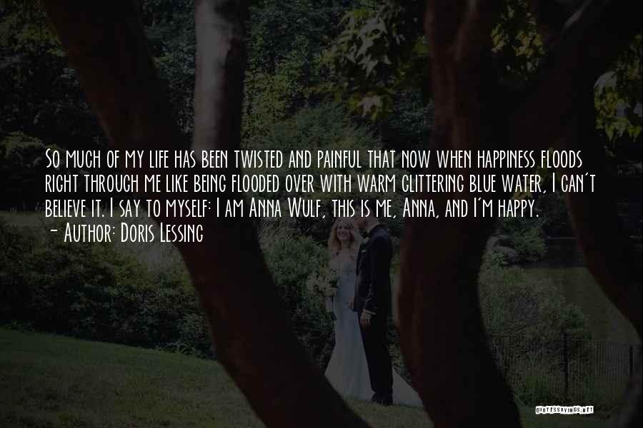 Doris Lessing Quotes: So Much Of My Life Has Been Twisted And Painful That Now When Happiness Floods Right Through Me Like Being