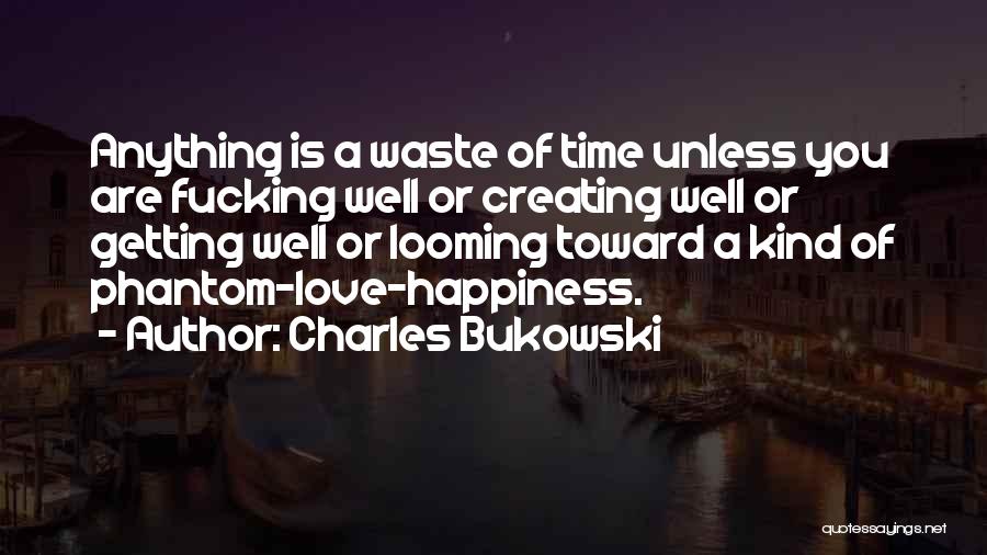 Charles Bukowski Quotes: Anything Is A Waste Of Time Unless You Are Fucking Well Or Creating Well Or Getting Well Or Looming Toward