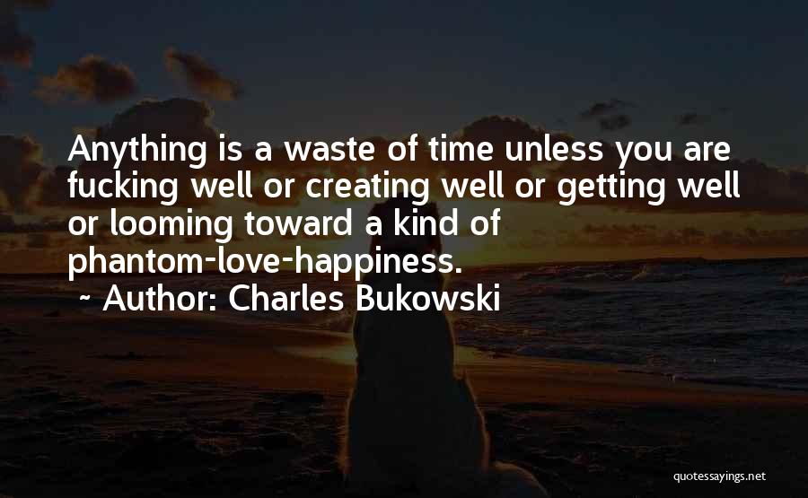 Charles Bukowski Quotes: Anything Is A Waste Of Time Unless You Are Fucking Well Or Creating Well Or Getting Well Or Looming Toward