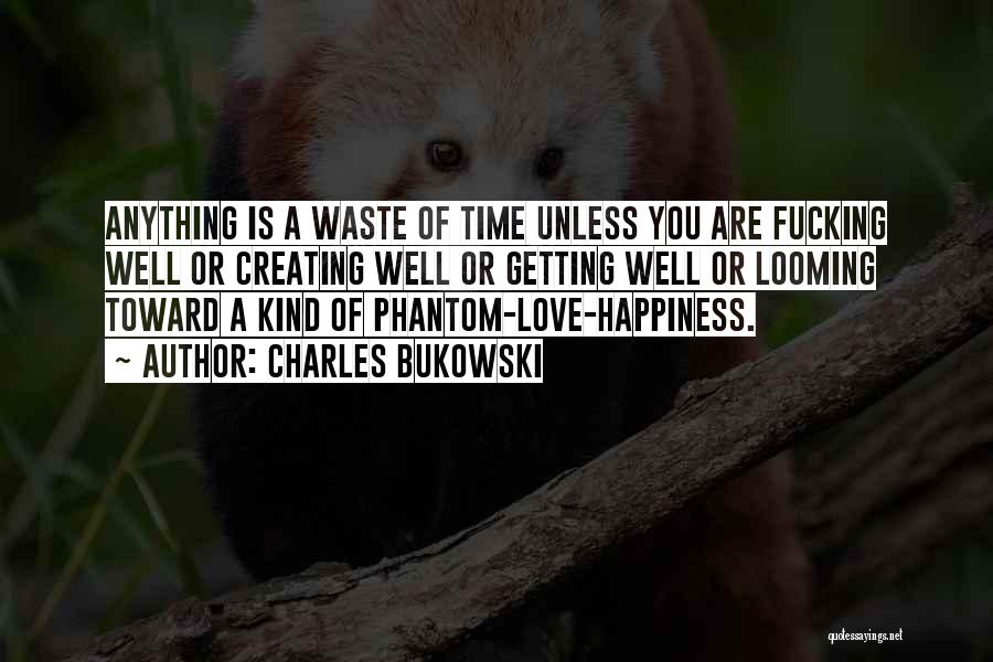 Charles Bukowski Quotes: Anything Is A Waste Of Time Unless You Are Fucking Well Or Creating Well Or Getting Well Or Looming Toward