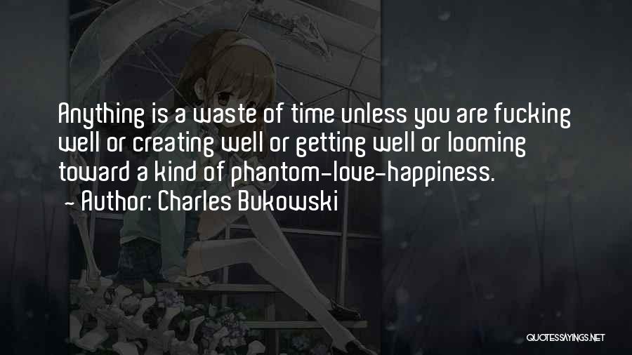 Charles Bukowski Quotes: Anything Is A Waste Of Time Unless You Are Fucking Well Or Creating Well Or Getting Well Or Looming Toward