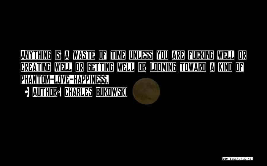 Charles Bukowski Quotes: Anything Is A Waste Of Time Unless You Are Fucking Well Or Creating Well Or Getting Well Or Looming Toward