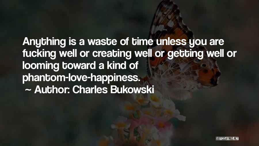 Charles Bukowski Quotes: Anything Is A Waste Of Time Unless You Are Fucking Well Or Creating Well Or Getting Well Or Looming Toward