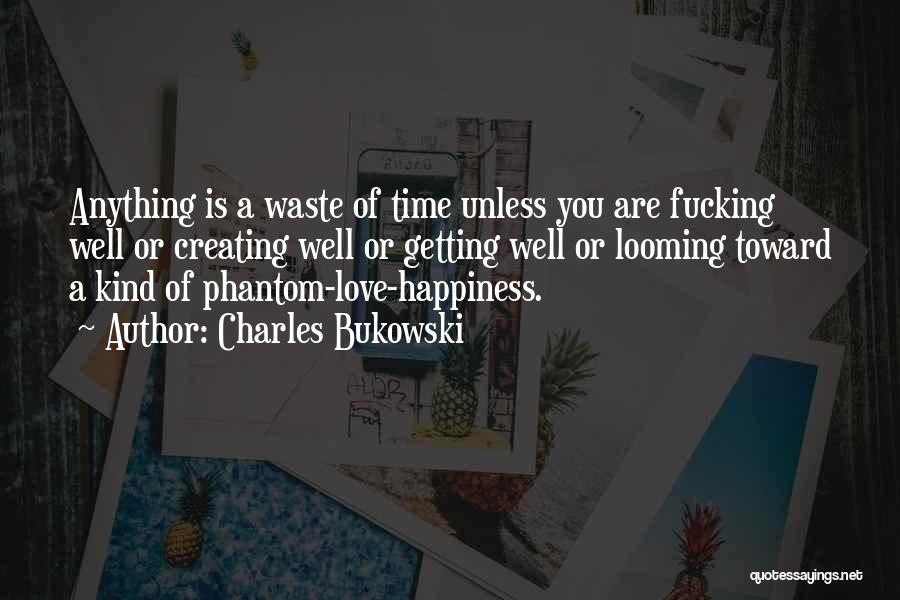 Charles Bukowski Quotes: Anything Is A Waste Of Time Unless You Are Fucking Well Or Creating Well Or Getting Well Or Looming Toward