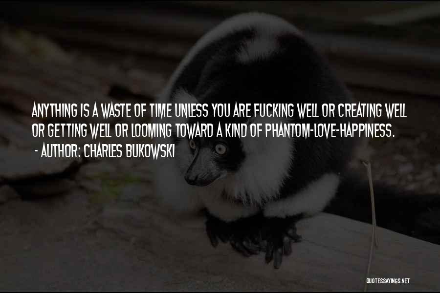 Charles Bukowski Quotes: Anything Is A Waste Of Time Unless You Are Fucking Well Or Creating Well Or Getting Well Or Looming Toward