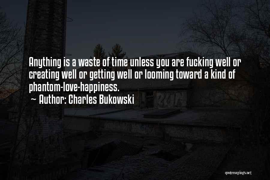 Charles Bukowski Quotes: Anything Is A Waste Of Time Unless You Are Fucking Well Or Creating Well Or Getting Well Or Looming Toward