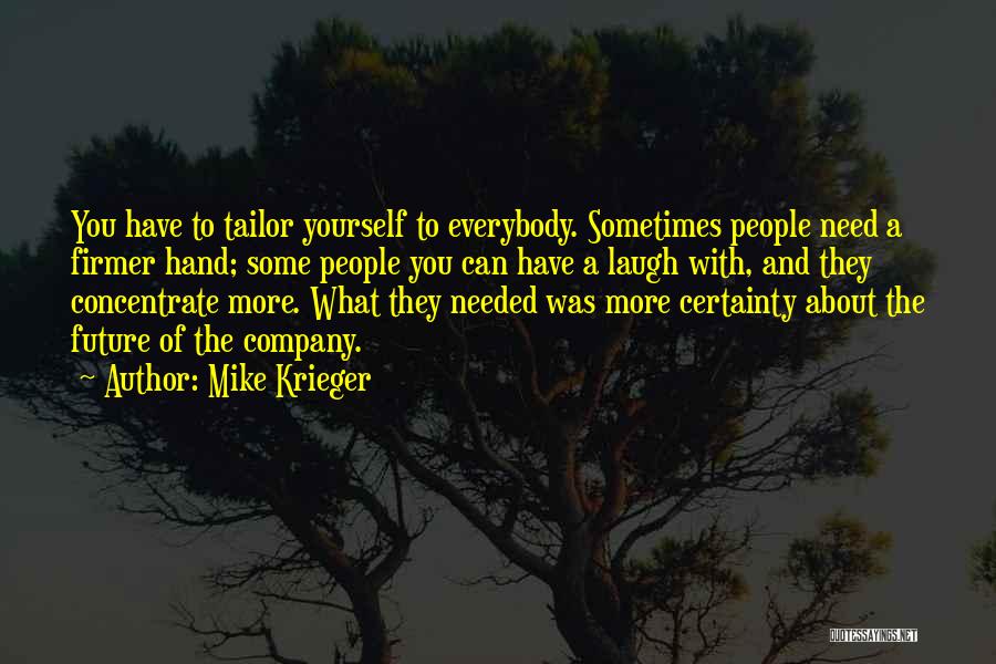 Mike Krieger Quotes: You Have To Tailor Yourself To Everybody. Sometimes People Need A Firmer Hand; Some People You Can Have A Laugh