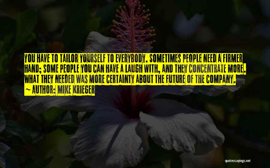 Mike Krieger Quotes: You Have To Tailor Yourself To Everybody. Sometimes People Need A Firmer Hand; Some People You Can Have A Laugh