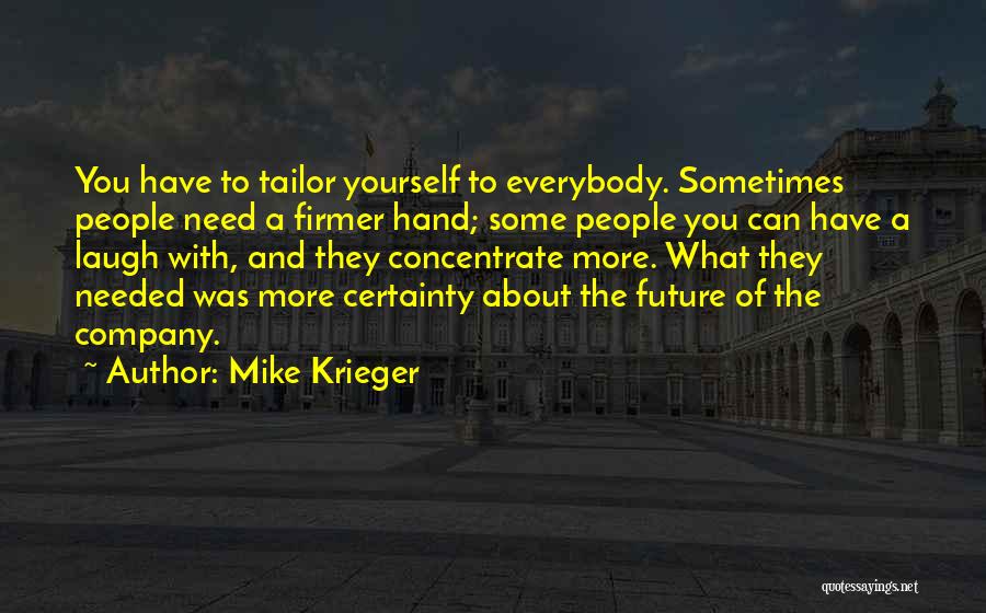 Mike Krieger Quotes: You Have To Tailor Yourself To Everybody. Sometimes People Need A Firmer Hand; Some People You Can Have A Laugh