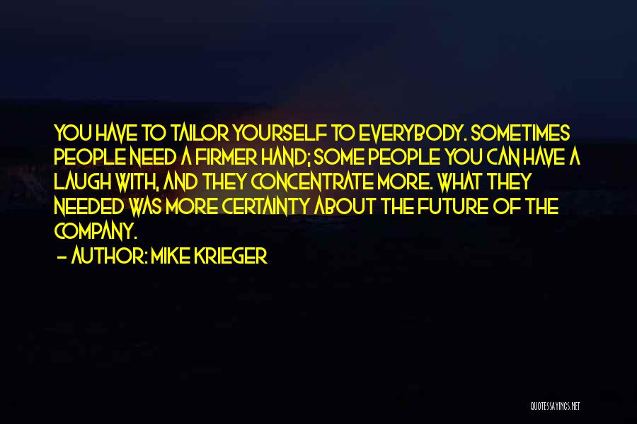 Mike Krieger Quotes: You Have To Tailor Yourself To Everybody. Sometimes People Need A Firmer Hand; Some People You Can Have A Laugh