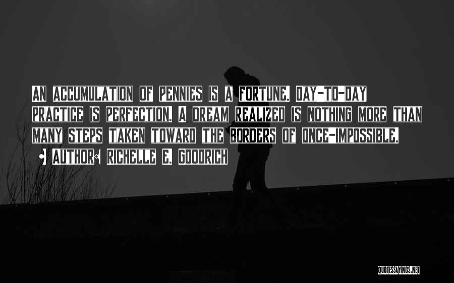 Richelle E. Goodrich Quotes: An Accumulation Of Pennies Is A Fortune. Day-to-day Practice Is Perfection. A Dream Realized Is Nothing More Than Many Steps