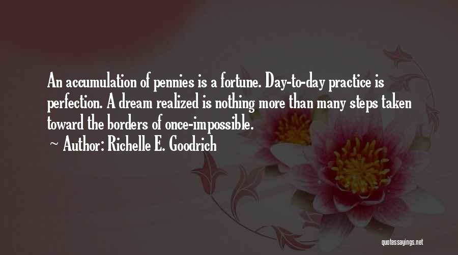 Richelle E. Goodrich Quotes: An Accumulation Of Pennies Is A Fortune. Day-to-day Practice Is Perfection. A Dream Realized Is Nothing More Than Many Steps