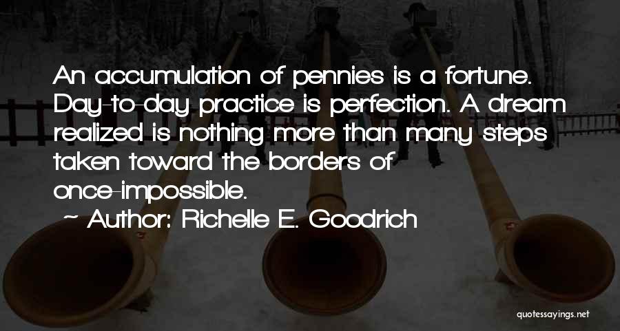 Richelle E. Goodrich Quotes: An Accumulation Of Pennies Is A Fortune. Day-to-day Practice Is Perfection. A Dream Realized Is Nothing More Than Many Steps