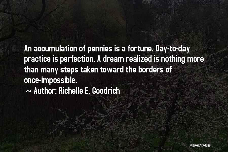 Richelle E. Goodrich Quotes: An Accumulation Of Pennies Is A Fortune. Day-to-day Practice Is Perfection. A Dream Realized Is Nothing More Than Many Steps