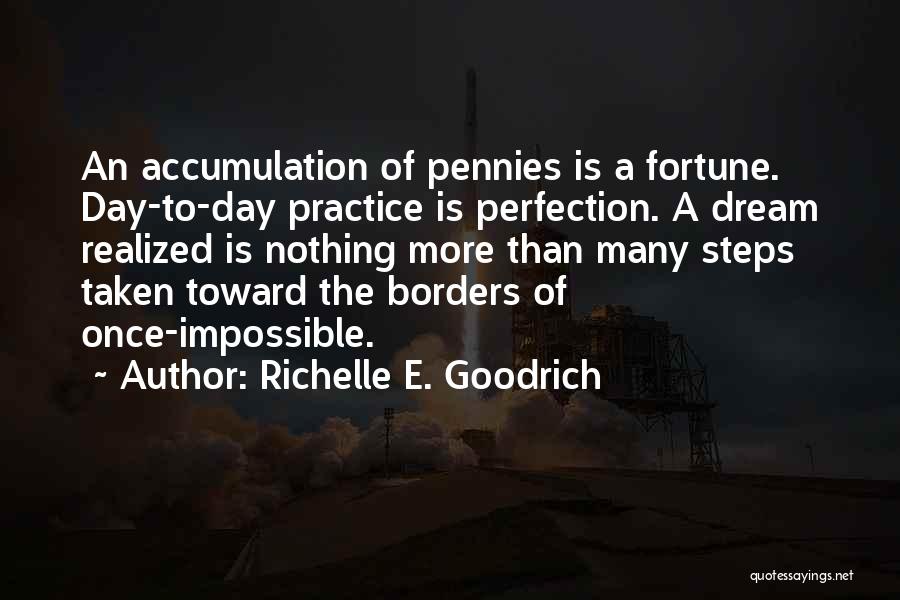 Richelle E. Goodrich Quotes: An Accumulation Of Pennies Is A Fortune. Day-to-day Practice Is Perfection. A Dream Realized Is Nothing More Than Many Steps