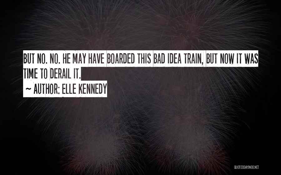 Elle Kennedy Quotes: But No. No. He May Have Boarded This Bad Idea Train, But Now It Was Time To Derail It.