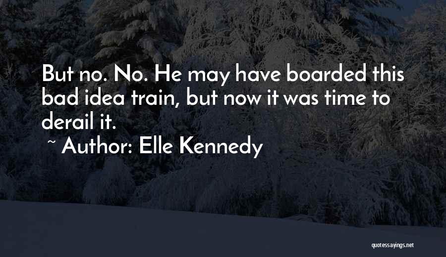 Elle Kennedy Quotes: But No. No. He May Have Boarded This Bad Idea Train, But Now It Was Time To Derail It.