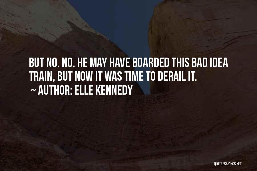 Elle Kennedy Quotes: But No. No. He May Have Boarded This Bad Idea Train, But Now It Was Time To Derail It.