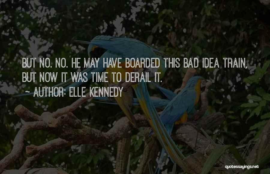 Elle Kennedy Quotes: But No. No. He May Have Boarded This Bad Idea Train, But Now It Was Time To Derail It.