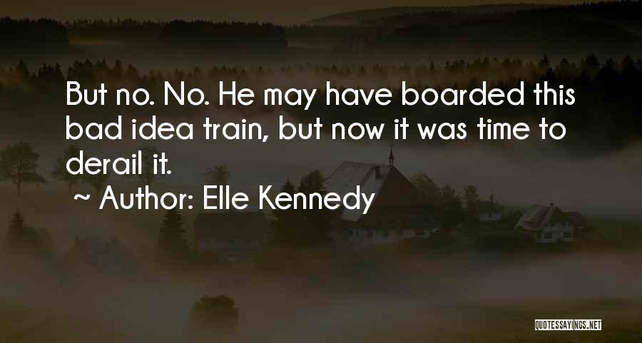 Elle Kennedy Quotes: But No. No. He May Have Boarded This Bad Idea Train, But Now It Was Time To Derail It.