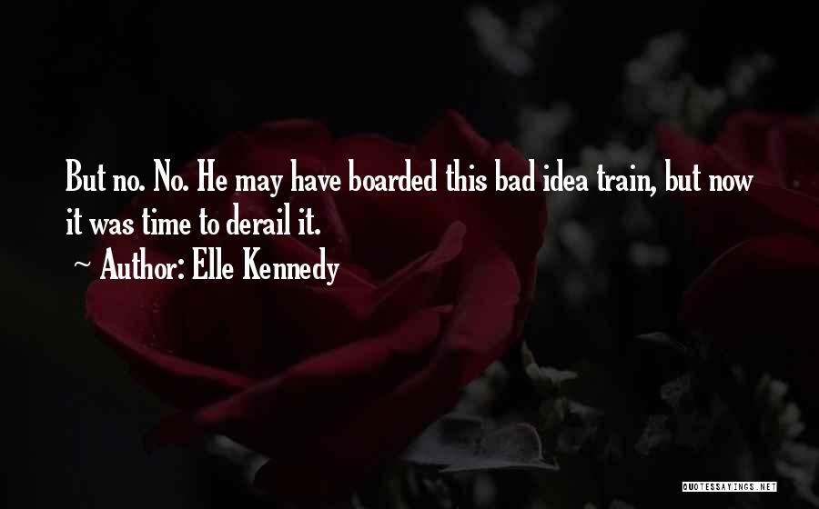 Elle Kennedy Quotes: But No. No. He May Have Boarded This Bad Idea Train, But Now It Was Time To Derail It.