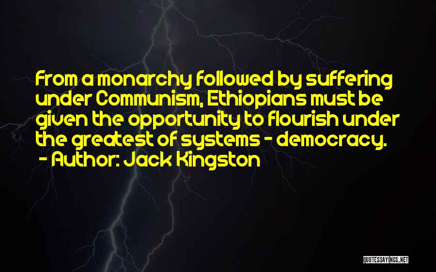 Jack Kingston Quotes: From A Monarchy Followed By Suffering Under Communism, Ethiopians Must Be Given The Opportunity To Flourish Under The Greatest Of