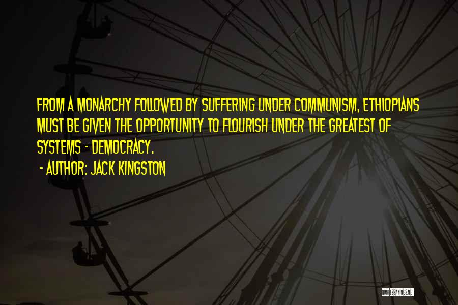Jack Kingston Quotes: From A Monarchy Followed By Suffering Under Communism, Ethiopians Must Be Given The Opportunity To Flourish Under The Greatest Of