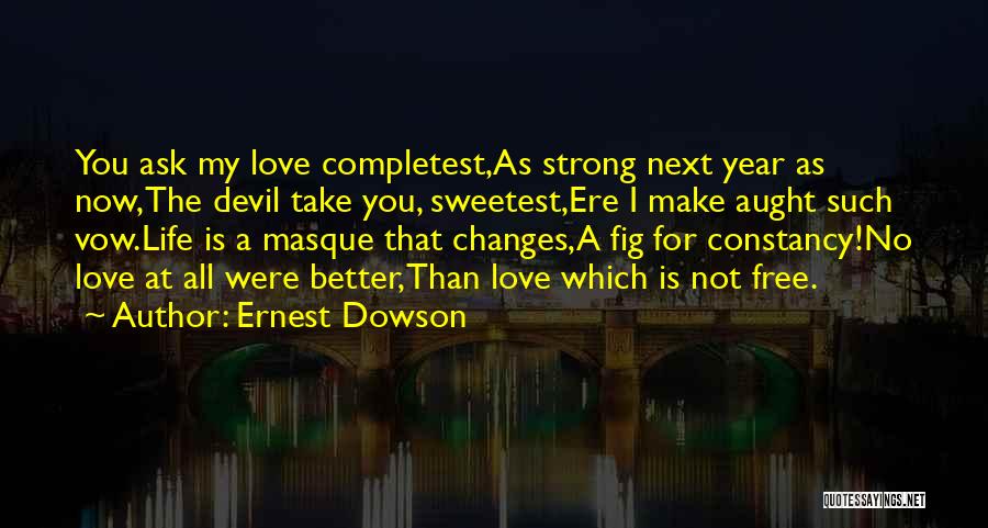 Ernest Dowson Quotes: You Ask My Love Completest,as Strong Next Year As Now,the Devil Take You, Sweetest,ere I Make Aught Such Vow.life Is