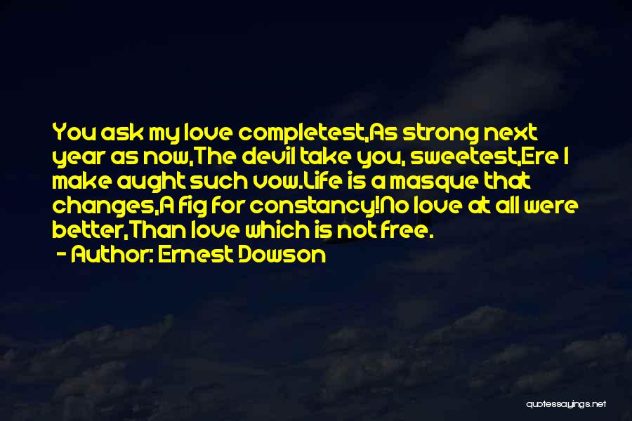 Ernest Dowson Quotes: You Ask My Love Completest,as Strong Next Year As Now,the Devil Take You, Sweetest,ere I Make Aught Such Vow.life Is