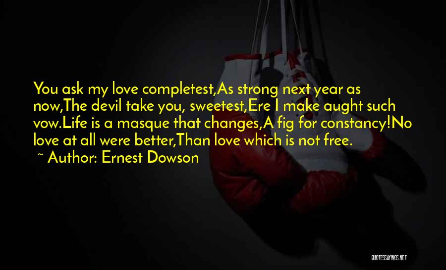 Ernest Dowson Quotes: You Ask My Love Completest,as Strong Next Year As Now,the Devil Take You, Sweetest,ere I Make Aught Such Vow.life Is