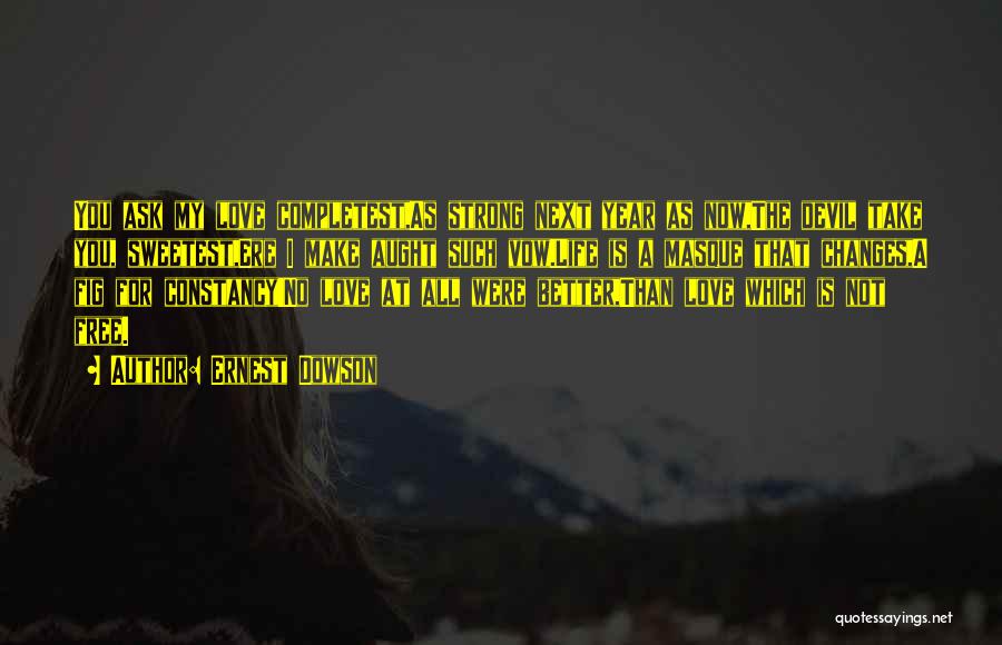 Ernest Dowson Quotes: You Ask My Love Completest,as Strong Next Year As Now,the Devil Take You, Sweetest,ere I Make Aught Such Vow.life Is