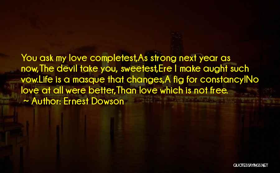 Ernest Dowson Quotes: You Ask My Love Completest,as Strong Next Year As Now,the Devil Take You, Sweetest,ere I Make Aught Such Vow.life Is