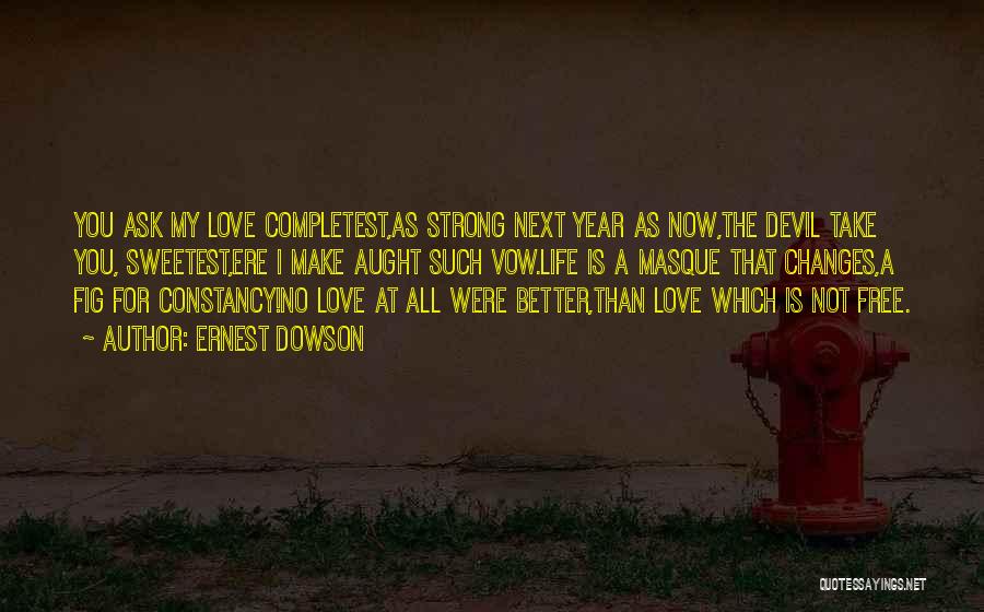 Ernest Dowson Quotes: You Ask My Love Completest,as Strong Next Year As Now,the Devil Take You, Sweetest,ere I Make Aught Such Vow.life Is