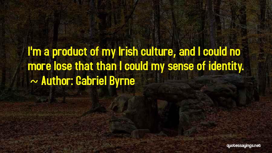 Gabriel Byrne Quotes: I'm A Product Of My Irish Culture, And I Could No More Lose That Than I Could My Sense Of