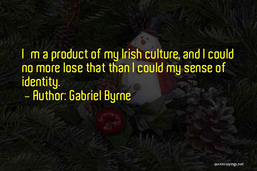 Gabriel Byrne Quotes: I'm A Product Of My Irish Culture, And I Could No More Lose That Than I Could My Sense Of