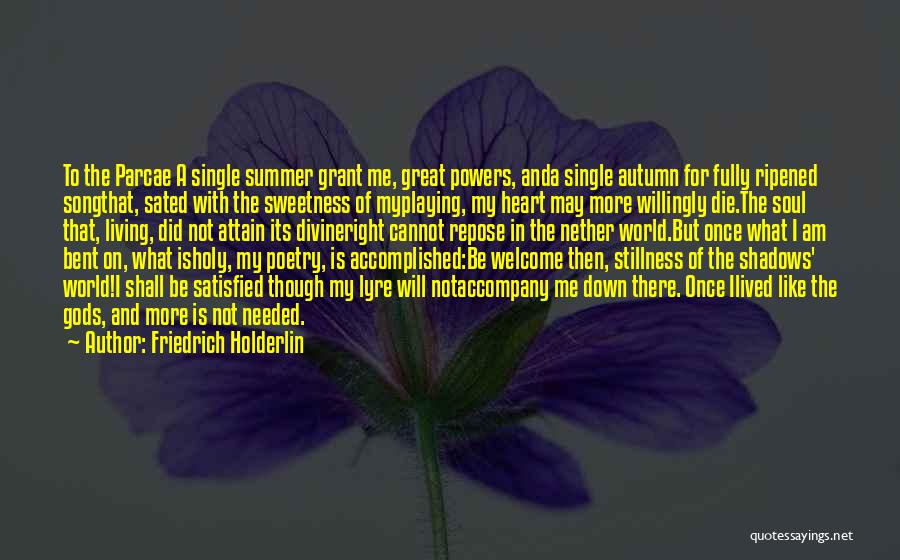 Friedrich Holderlin Quotes: To The Parcae A Single Summer Grant Me, Great Powers, Anda Single Autumn For Fully Ripened Songthat, Sated With The