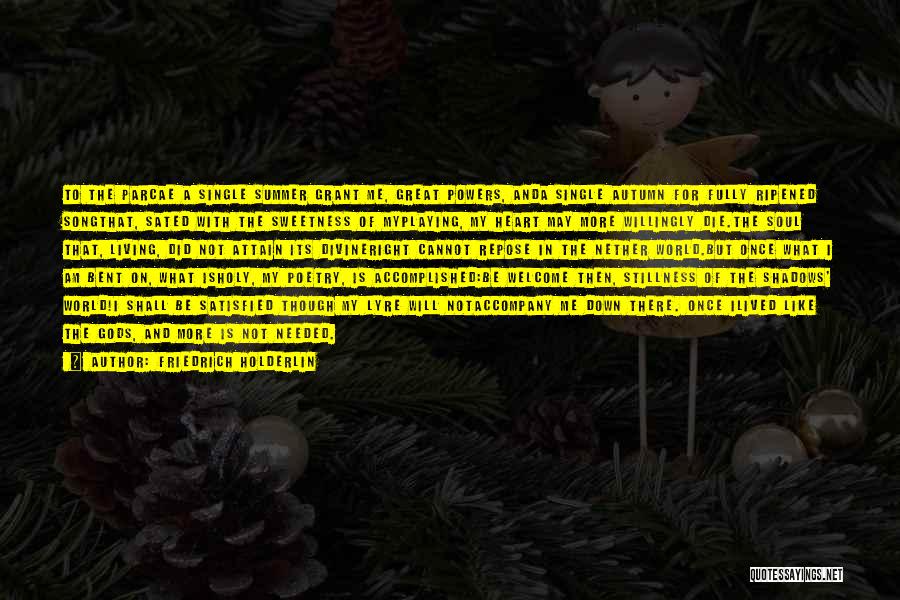 Friedrich Holderlin Quotes: To The Parcae A Single Summer Grant Me, Great Powers, Anda Single Autumn For Fully Ripened Songthat, Sated With The