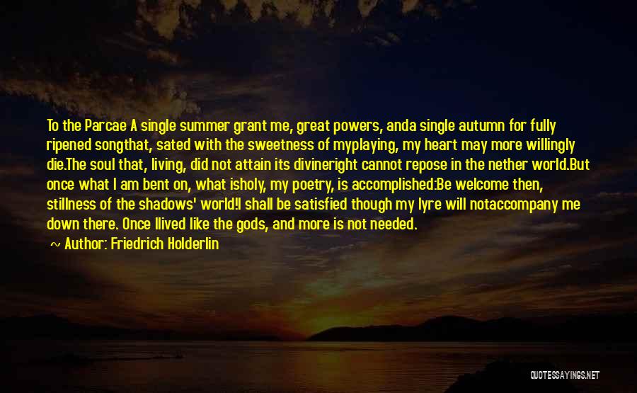 Friedrich Holderlin Quotes: To The Parcae A Single Summer Grant Me, Great Powers, Anda Single Autumn For Fully Ripened Songthat, Sated With The