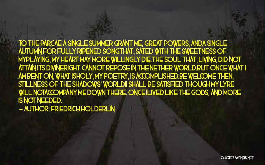 Friedrich Holderlin Quotes: To The Parcae A Single Summer Grant Me, Great Powers, Anda Single Autumn For Fully Ripened Songthat, Sated With The