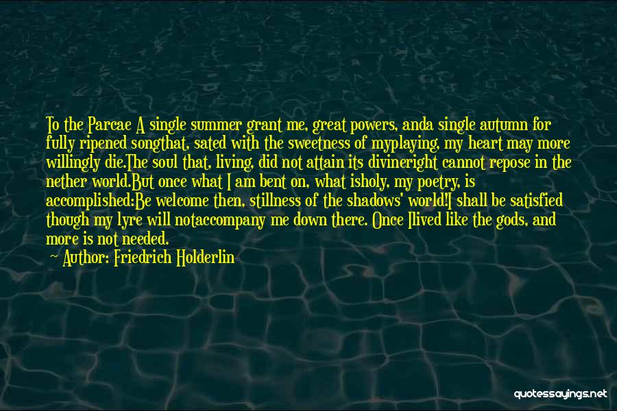 Friedrich Holderlin Quotes: To The Parcae A Single Summer Grant Me, Great Powers, Anda Single Autumn For Fully Ripened Songthat, Sated With The