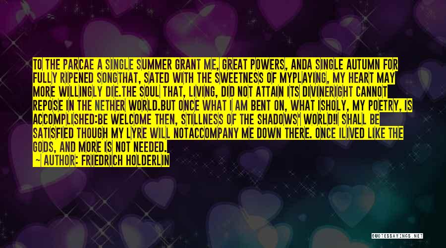 Friedrich Holderlin Quotes: To The Parcae A Single Summer Grant Me, Great Powers, Anda Single Autumn For Fully Ripened Songthat, Sated With The