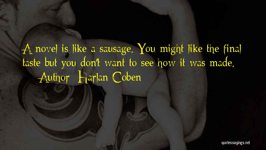 Harlan Coben Quotes: A Novel Is Like A Sausage. You Might Like The Final Taste But You Don't Want To See How It